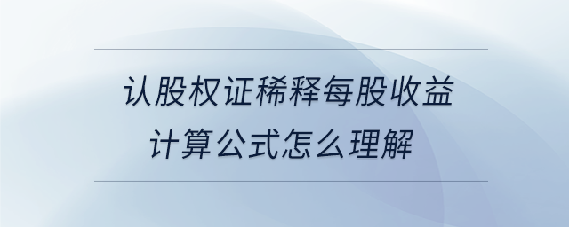 認(rèn)股權(quán)證稀釋每股收益計算公式怎么理解