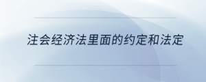 注會經(jīng)濟(jì)法里面的約定和法定