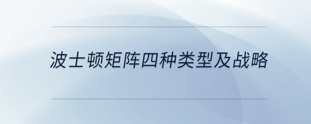波士頓矩陣四種類(lèi)型及戰(zhàn)略