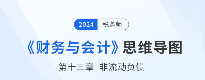 24年稅務(wù)師《財務(wù)與會計》章節(jié)思維導(dǎo)圖——第十三章非流動負(fù)債