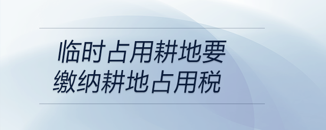 臨時占用耕地要繳納耕地占用稅