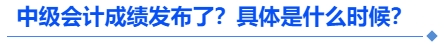 中級(jí)會(huì)計(jì)成績發(fā)布了？具體是什么時(shí)候？