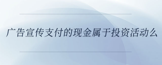 廣告宣傳支付的現(xiàn)金屬于投資活動(dòng)么