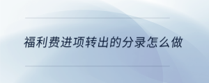 福利費(fèi)進(jìn)項轉(zhuǎn)出的分錄怎么做