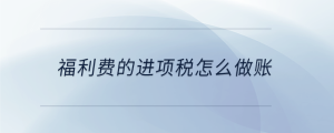 福利費(fèi)的進(jìn)項稅怎么做賬