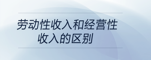 勞動(dòng)性收入和經(jīng)營(yíng)性收入的區(qū)別