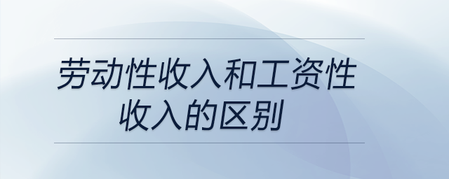 勞動(dòng)性收入和工資性收入的區(qū)別