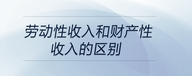 勞動性收入和財產(chǎn)性收入的區(qū)別