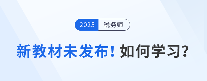 2025年稅務(wù)師備考啟航，教材未發(fā)布前該如何學(xué)習(xí)？