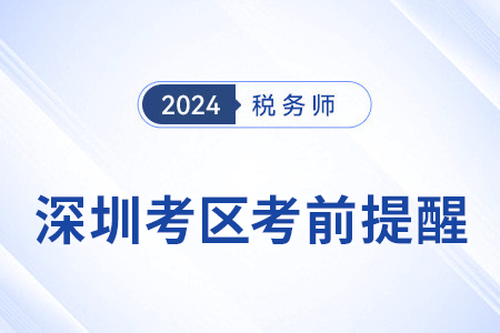 2024年稅務(wù)師考試深圳考區(qū)考前溫馨提醒！