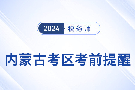 2024年稅務(wù)師考試內(nèi)蒙古考區(qū)考前溫馨提醒！