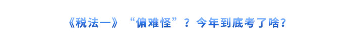 《稅法一》“偏難怪”？今年到底考了啥？