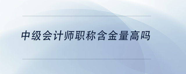 中級會計師職稱含金量高嗎