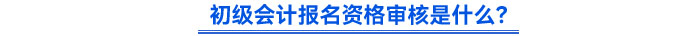 初級會計報名資格審核是什么？