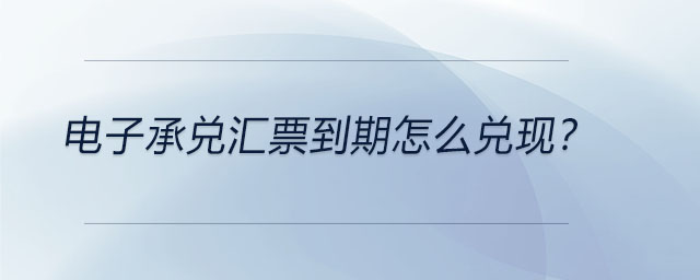 電子承兌匯票到期怎么兌現(xiàn)？