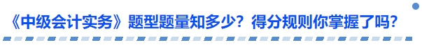 《中級會計實務》題型題量知多少？得分規(guī)則你掌握了嗎？
