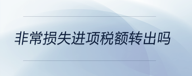 非常損失進項稅額轉(zhuǎn)出嗎