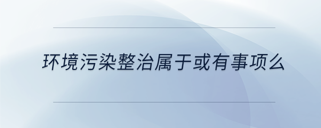 環(huán)境污染整治屬于或有事項么