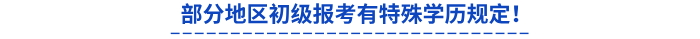 部分地區(qū)初級報考有特殊學歷規(guī)定！