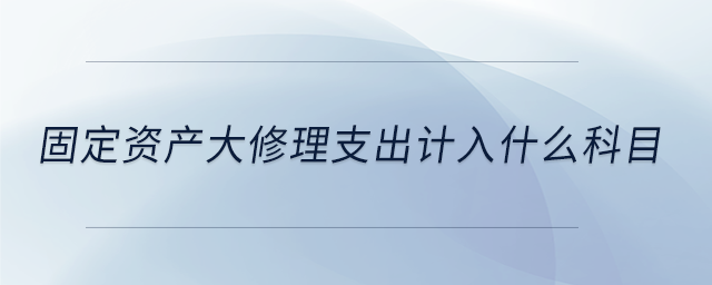 固定資產(chǎn)大修理支出計入什么科目