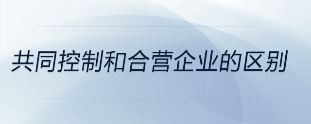 共同控制和合營(yíng)企業(yè)的區(qū)別