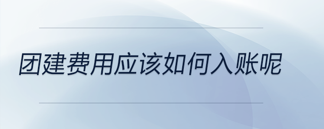 團建費用應該如何入賬呢