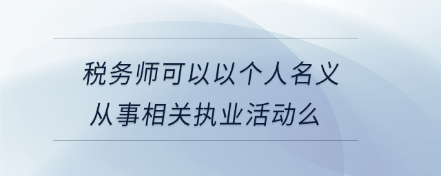 稅務師可以以個人名義從事相關(guān)執(zhí)業(yè)活動么