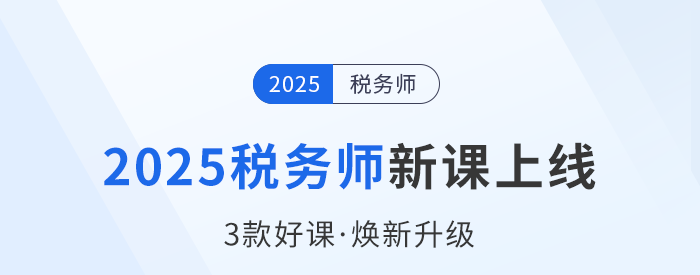 2025稅務(wù)師備考啟程，新課上線，3款好課煥新升級(jí)！
