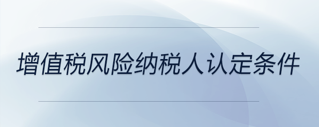 增值稅風(fēng)險納稅人認定條件