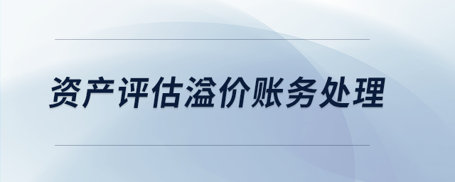 資產(chǎn)評估溢價賬務處理