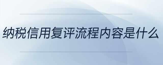 納稅信用復(fù)評(píng)流程內(nèi)容是什么
