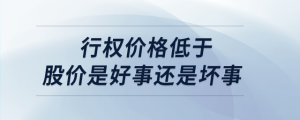 行權價格低于股價是好事還是壞事