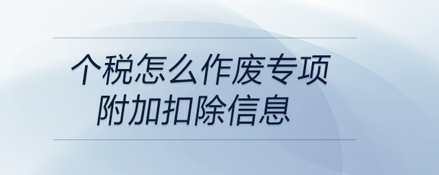 個稅怎么作廢專項(xiàng)附加扣除信息