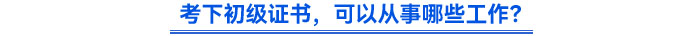 考下初級證書，可以從事哪些工作？