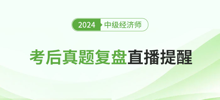 直播提醒：2024年中級經(jīng)濟(jì)師考后真題復(fù)盤！