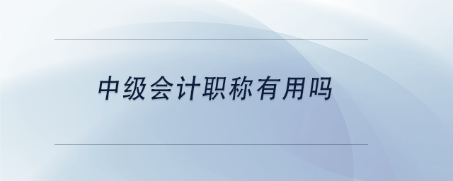 中級(jí)會(huì)計(jì)職稱有用嗎