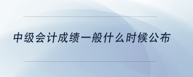 中級(jí)會(huì)計(jì)中級(jí)會(huì)計(jì)成績一般什么時(shí)候公布