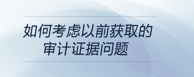 如何考慮以前獲取的審計(jì)證據(jù)問題