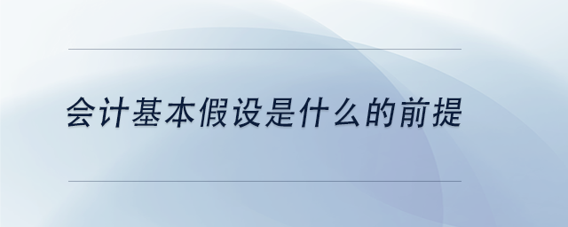中級會計會計基本假設是什么的前提