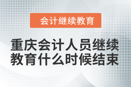 2024年重慶市會(huì)計(jì)人員繼續(xù)教育什么時(shí)候結(jié)束？