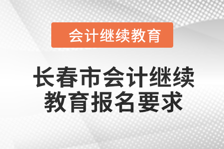 2024年長(zhǎng)春市會(huì)計(jì)繼續(xù)教育報(bào)名要求