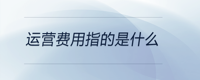 運(yùn)營費(fèi)用指的是什么