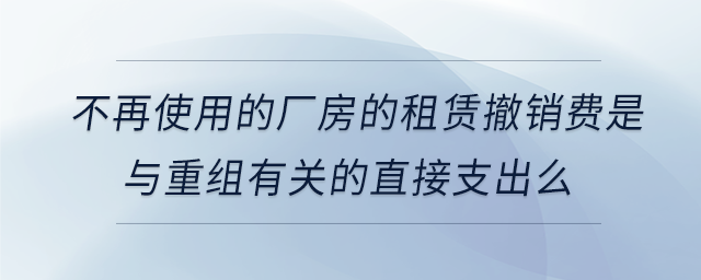 不再使用的廠房的租賃撤銷費是與重組有關的直接支出么
