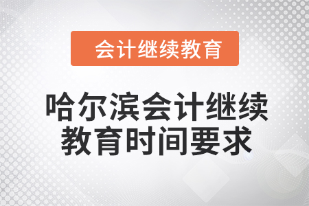 2024年哈爾濱會計人員繼續(xù)教育時間要求