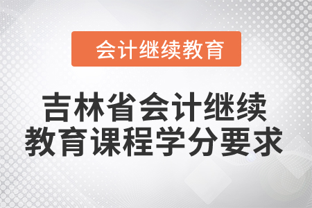 2024年吉林省會計繼續(xù)教育課程學分要求