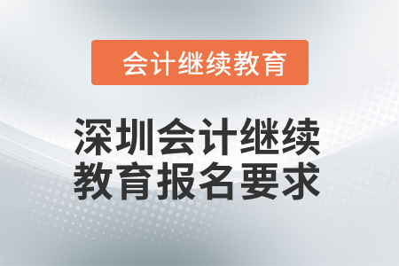 2024年深圳會(huì)計(jì)繼續(xù)教育報(bào)名要求是什么？