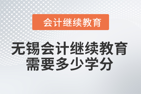 2024年無錫市會計(jì)繼續(xù)教育需要多少學(xué)分？