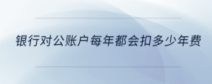 銀行對公賬戶每年都會扣多少年費