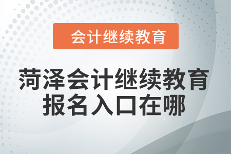 2024年菏澤會(huì)計(jì)繼續(xù)教育報(bào)名入口在哪？