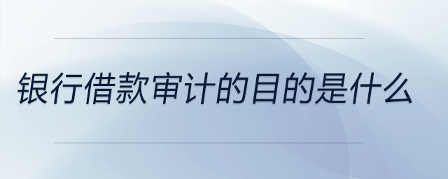 銀行借款審計的目的是什么